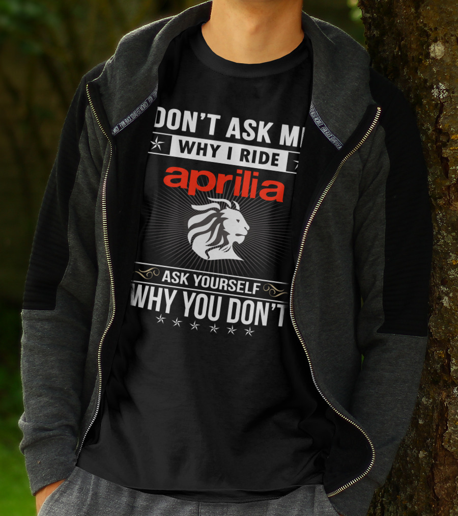 Don't Ask Me Why I Ride Aprilia Lion Ask Yourself Why You Don't T-Shirt