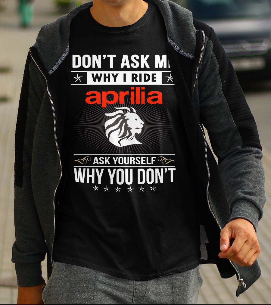 Don't Ask Me Why I Ride Aprilia Lion Ask Yourself Why You Don't T-Shirt
