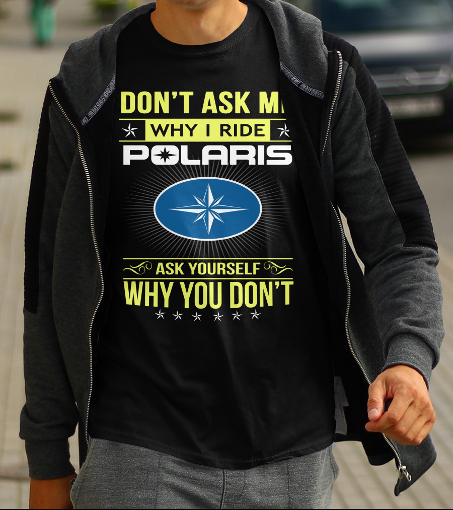 Don't Ask Me Why I Ride Polaris Ask Yourself Why You Don't T-Shirt