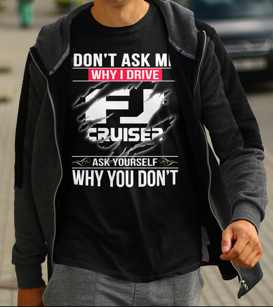 Don't Ask Me Why I Drive Fj Cruiser Ask Yourself Why You Don't T-Shirt