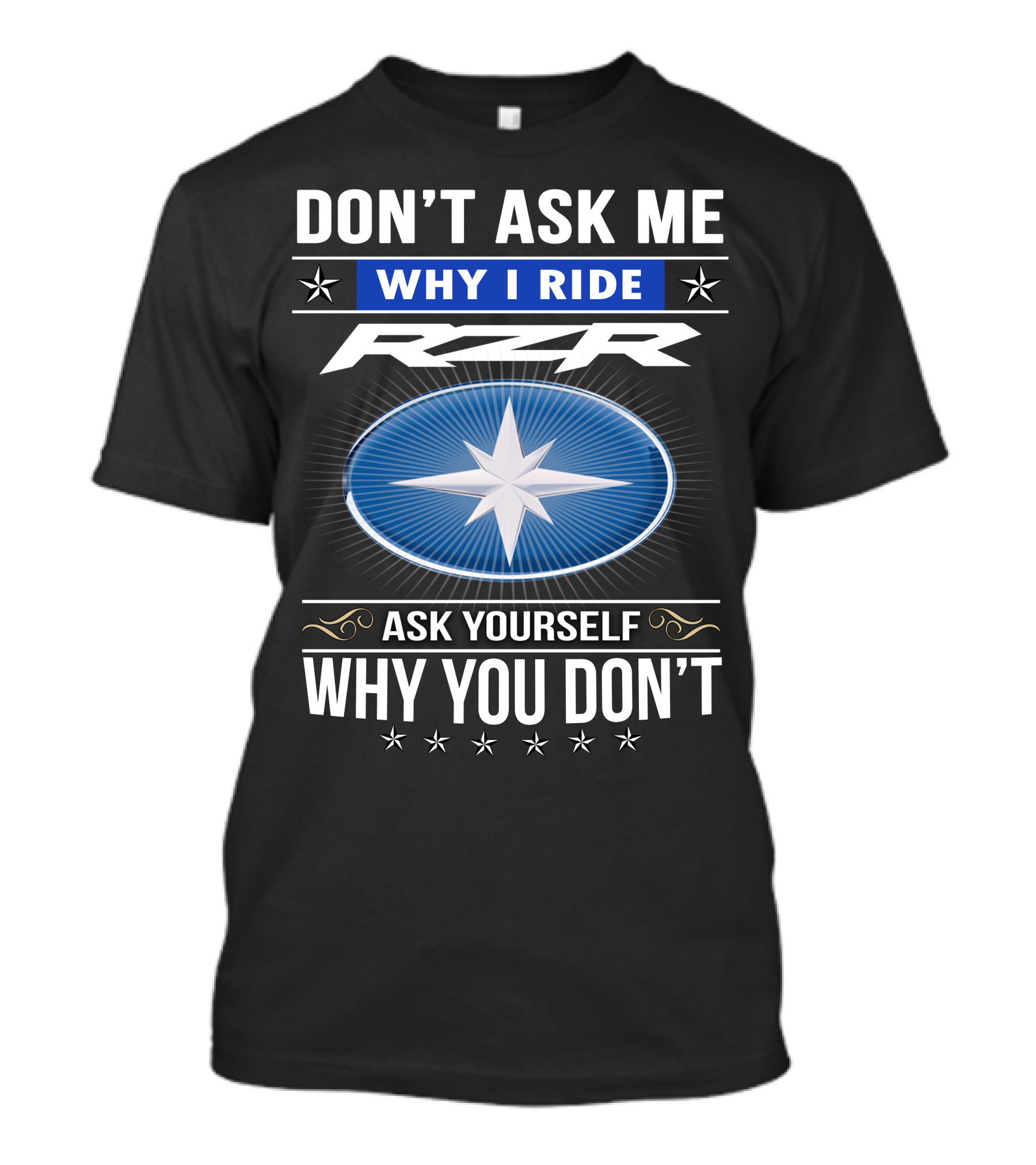 Don't Ask Me Why I Ride Rzr Ask Yourself Why You Don't T-Shirt