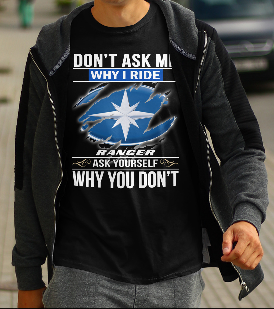Don't Ask Me Why I Ride Ranger Ask Yourself Why You Don't T-Shirt