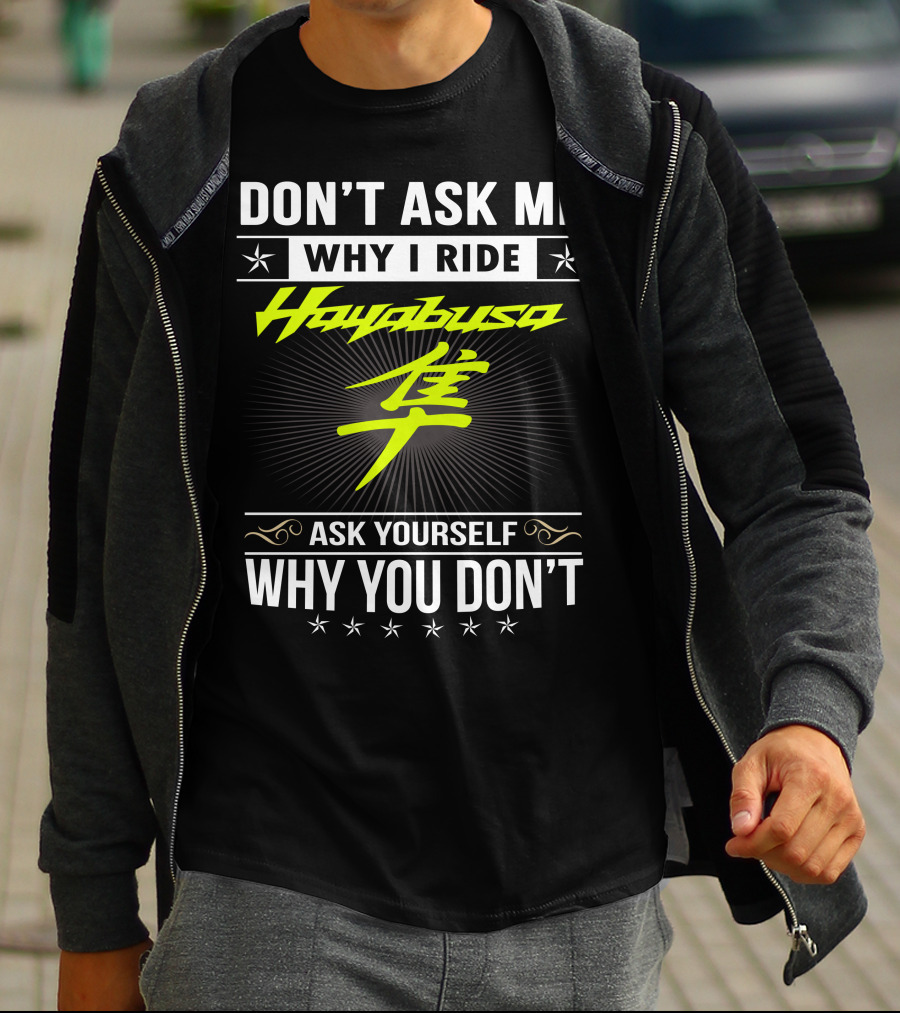 Don't Ask Me Why I Ride Hayabusa Ask Yourself Why You Don't T-Shirt