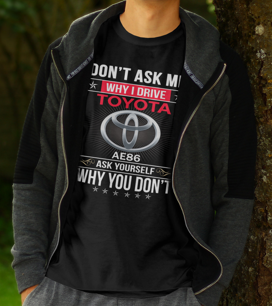 Don't Ask Me Why I Drive Toyota Ae86 Ask Yourself Why You Don't T-Shirt