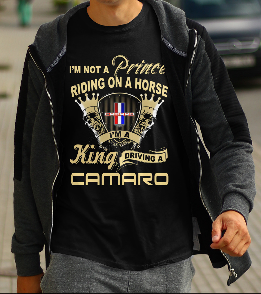 I'm Not A Prince Riding On A Horse I'm A King Driving A Camaro T-Shirt