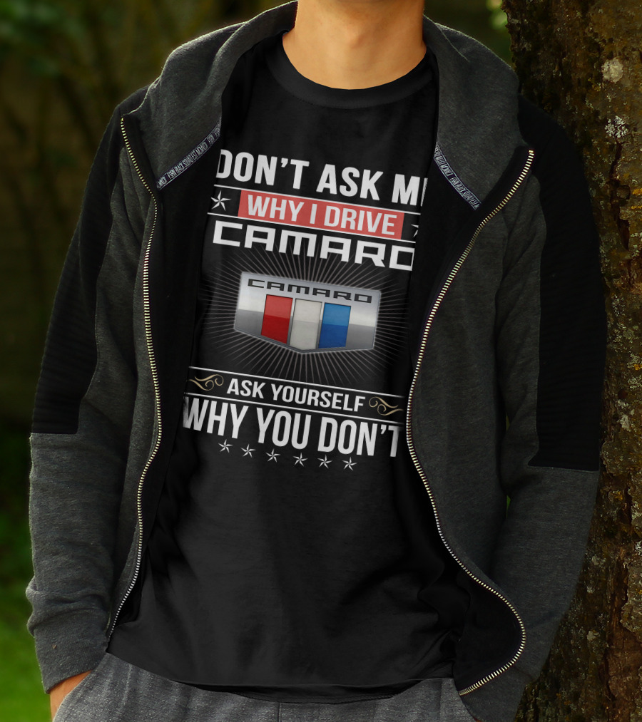 Don't Ask Me Why I Drive Camaro Ask Yourself Why You Don't Camaro T-Shirt