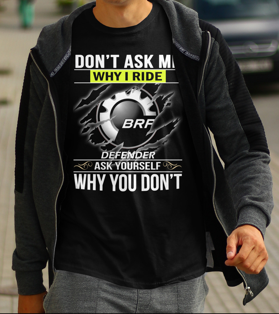 Don't Ask Me Why I Ride Brp Defender Ask Yourself Why You Don't T-Shirt
