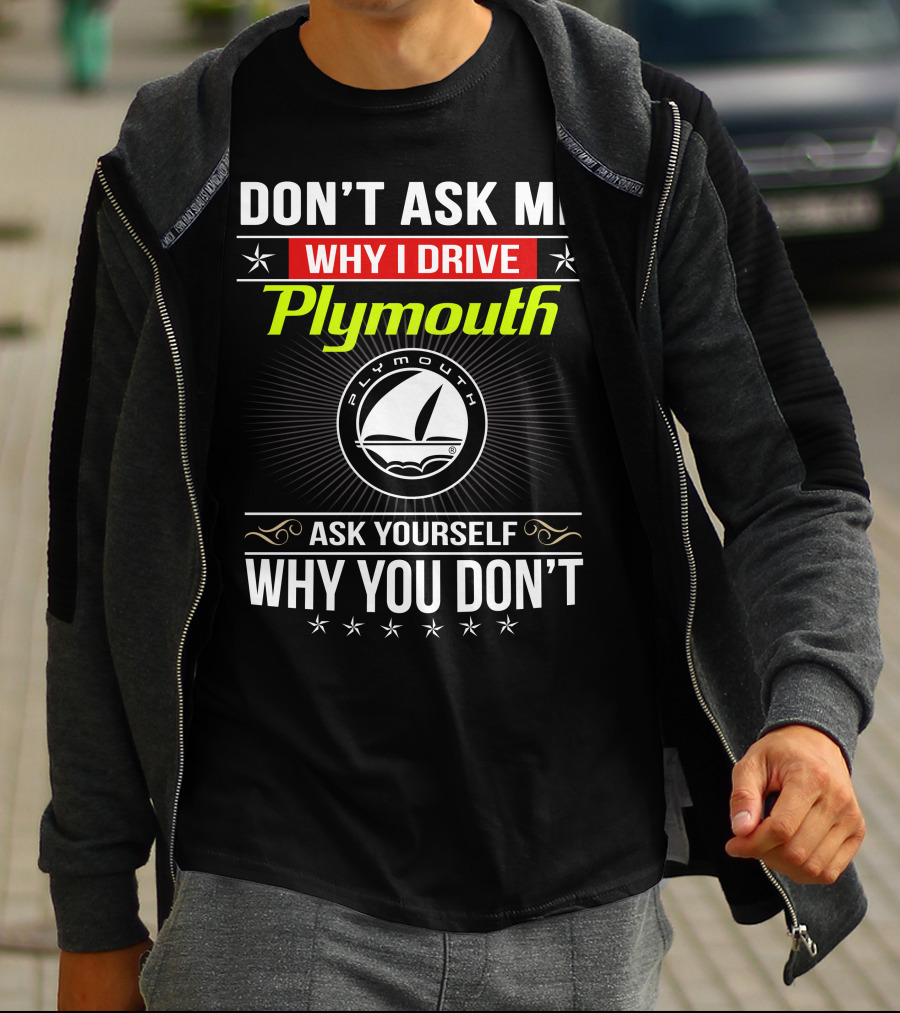 Don't Ask Me Why I Drive Plymouth Ask Yourself Why You Don't T-Shirt