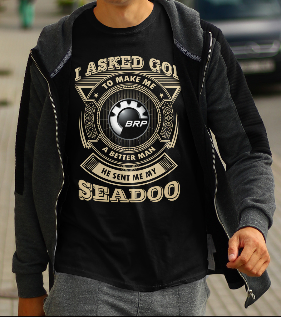 I Asked God To Make Me A Better Man He Sent Me My Seadoo Brp T-Shirt