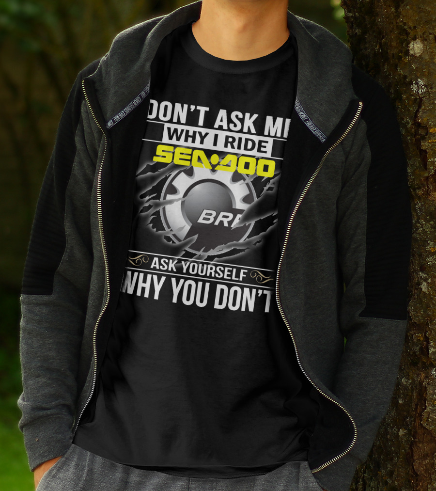Don't Ask Me Why I Ride Sea-Doo Brp Ask Yourself Why You Don’t T-Shirt