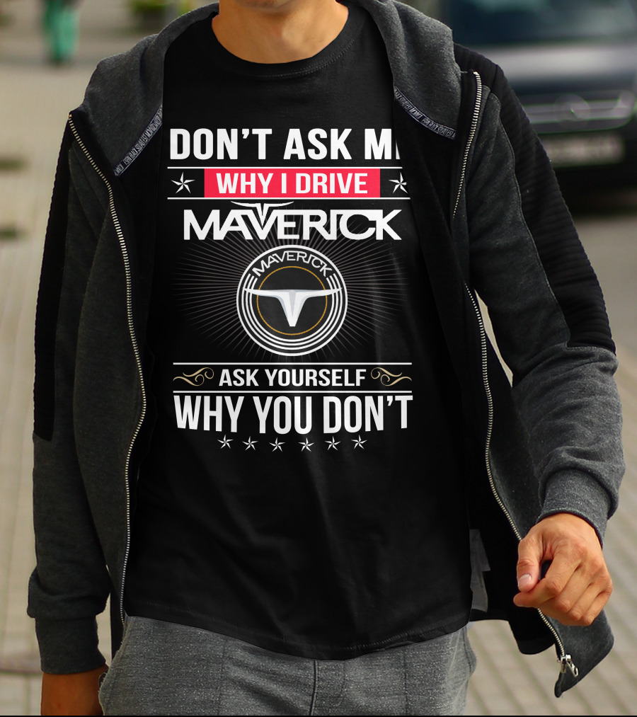 Don't Ask Me Why I Drive Maverick Ask Yourself Why You Don't T-Shirt