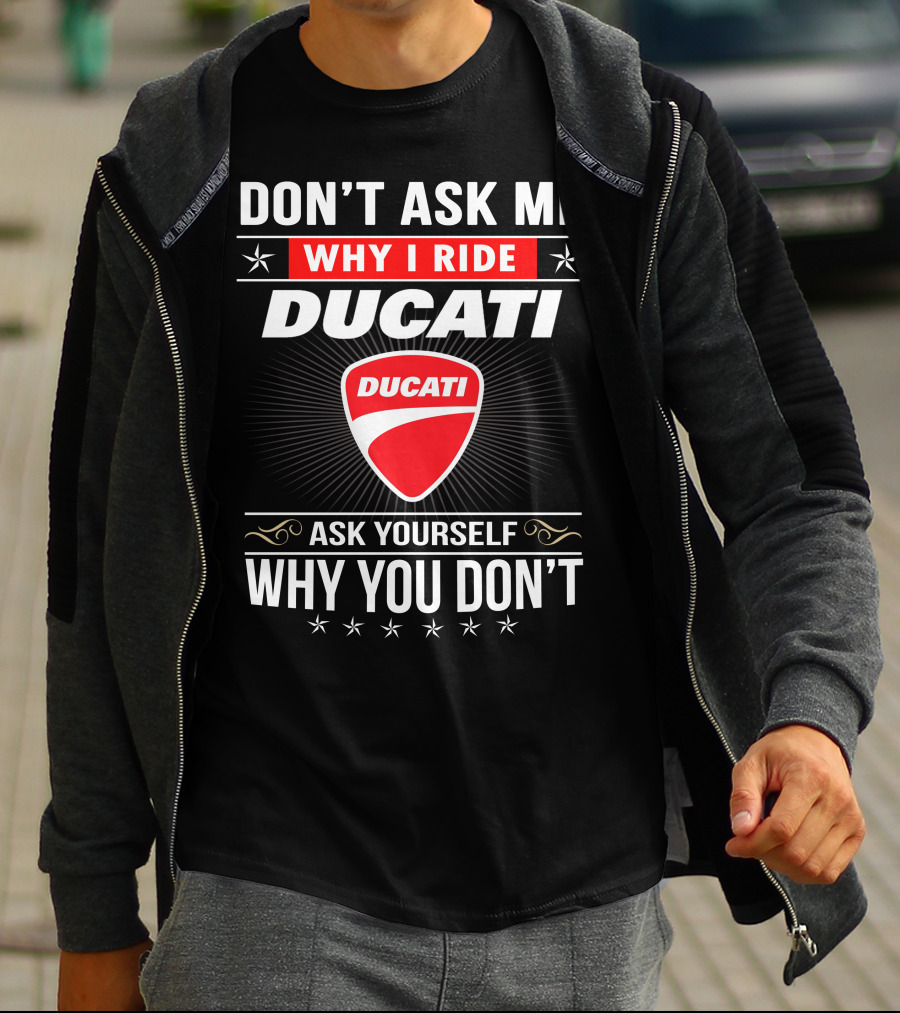 Don't Ask Me Why I Ride Ducati Ask Yourself Why You Don't T-Shirt