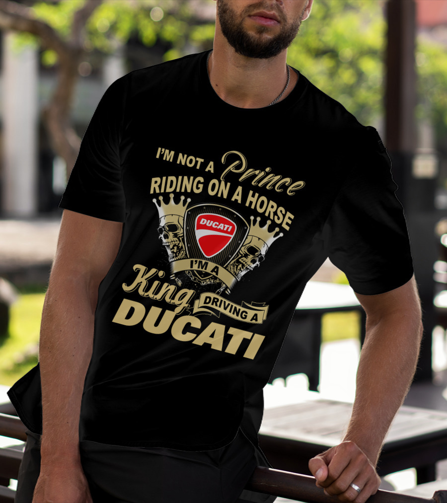I'm Not A Prince Riding On A Horse I'm A King Driving A Ducati T-Shirt