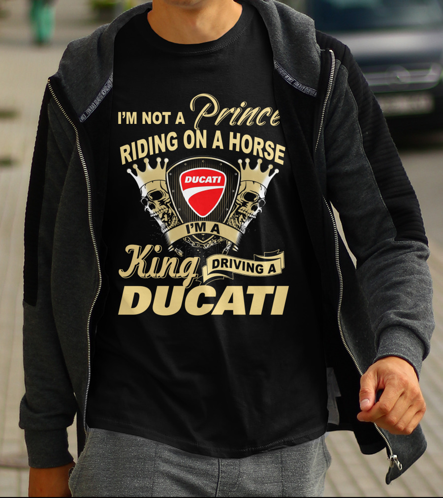 I'm Not A Prince Riding On A Horse I'm A King Driving A Ducati T-Shirt