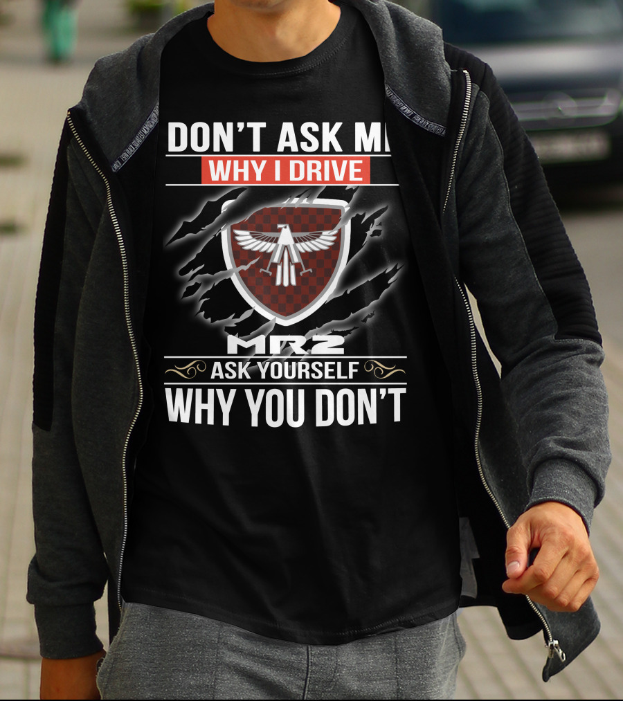 Don't Ask Me Why I Drive Mr2 Ask Yourself Why You Don't T-Shirt