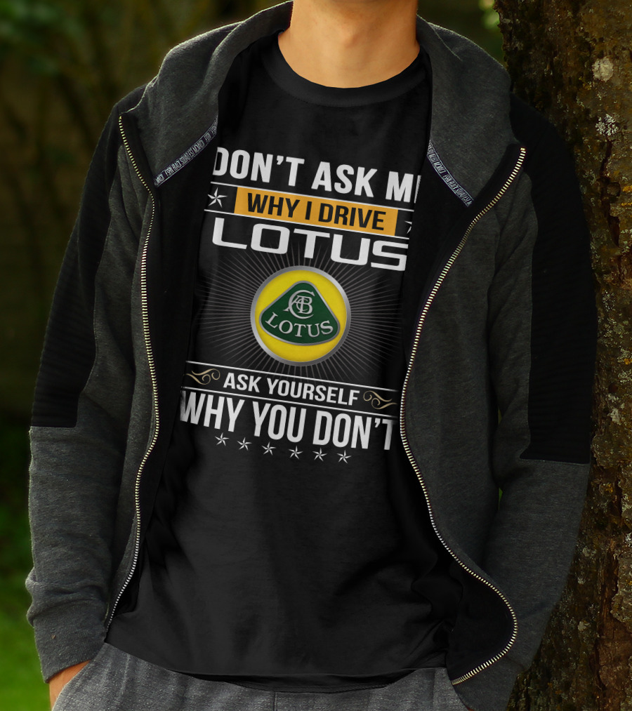 Don't Ask Me Why I Drive Lotus Ask Yourself Why You Don't Lotus T-Shirt