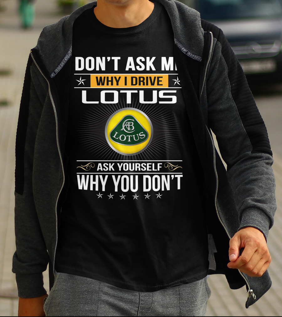 Don't Ask Me Why I Drive Lotus Ask Yourself Why You Don't Lotus T-Shirt