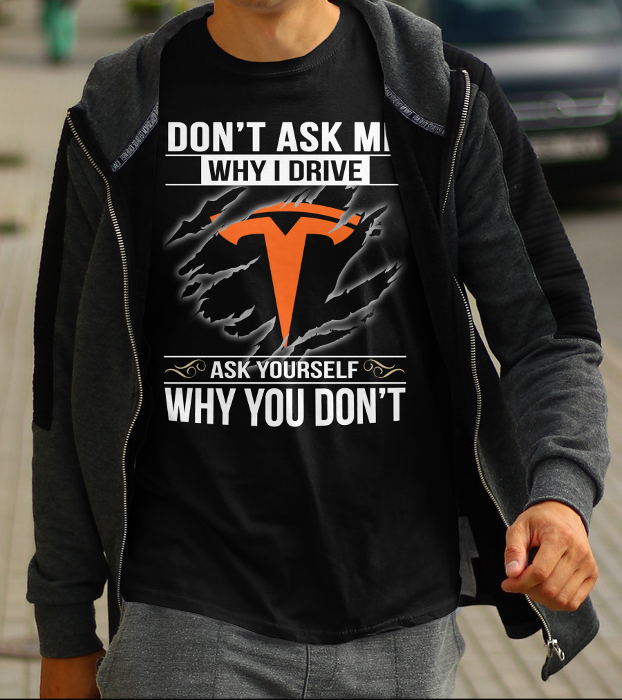 Don't Ask Me Why I Drive Tesla Ask Yourself Why You Don't T-Shirt