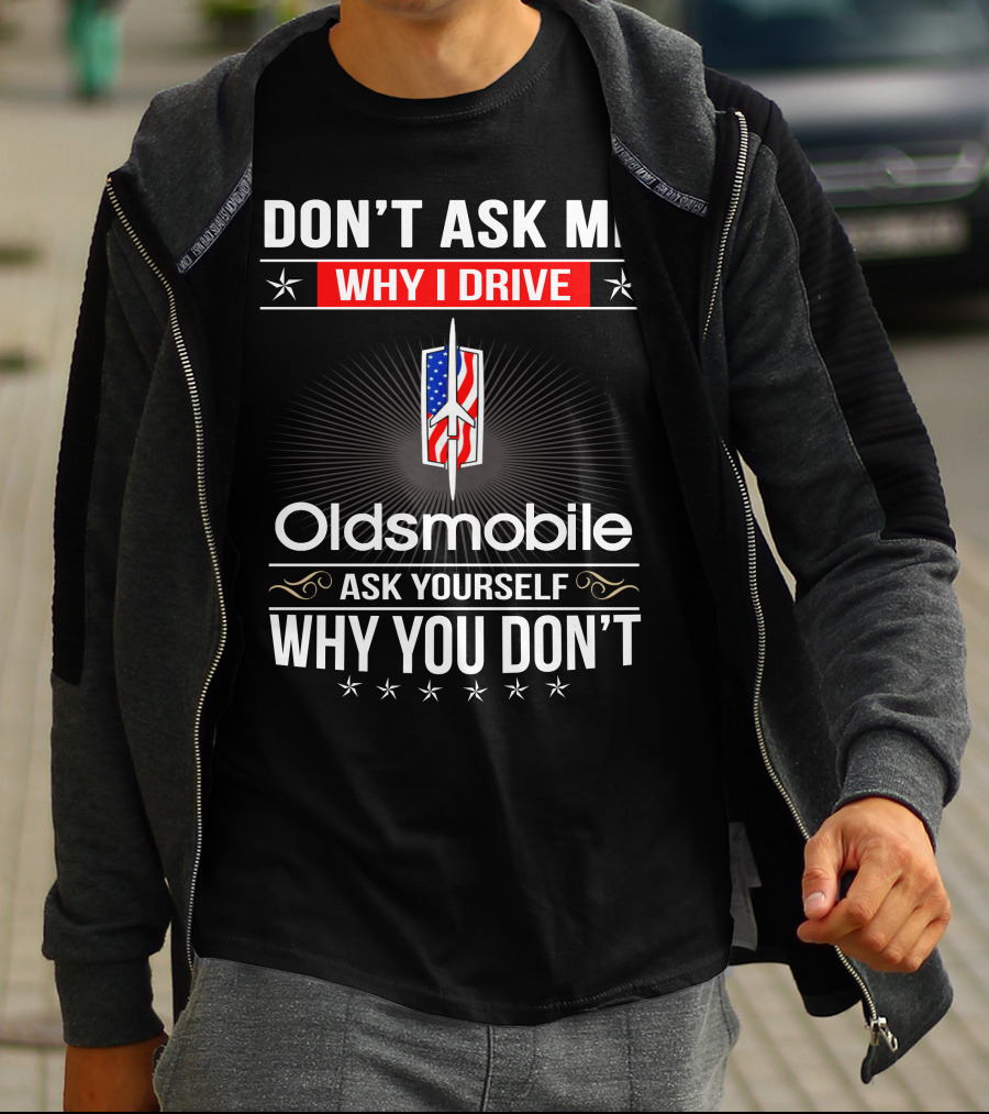 Don't Ask Me Why I Drive Oldsmobile Ask Yourself Why You Don't T-Shirt