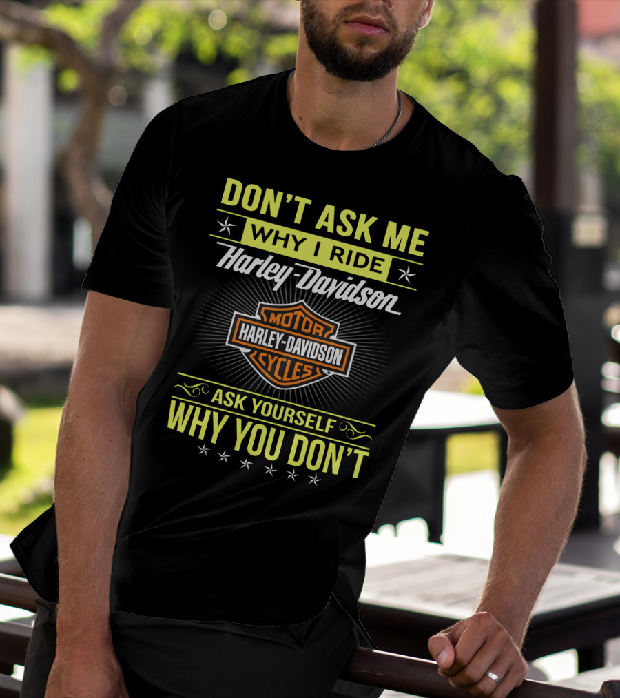 Don't Ask Me Why I Ride Harley Davidson Motorcycles Ask Yourself Why You Don't T-Shirt