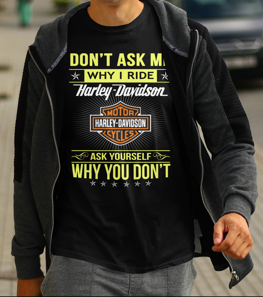 Don't Ask Me Why I Ride Harley Davidson Motorcycles Ask Yourself Why You Don't T-Shirt