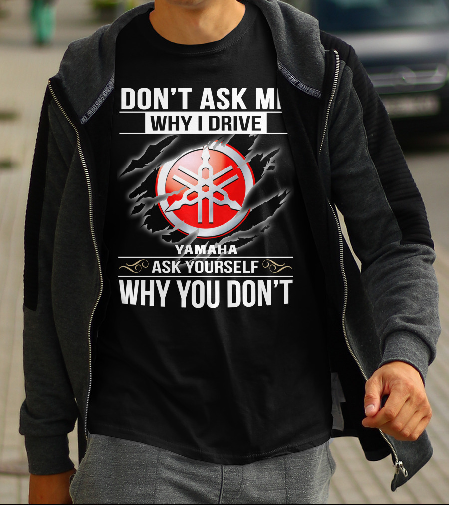 Don't Ask Me Why I Drive Yamaha Ask Yourself Why You Don't T-Shirt