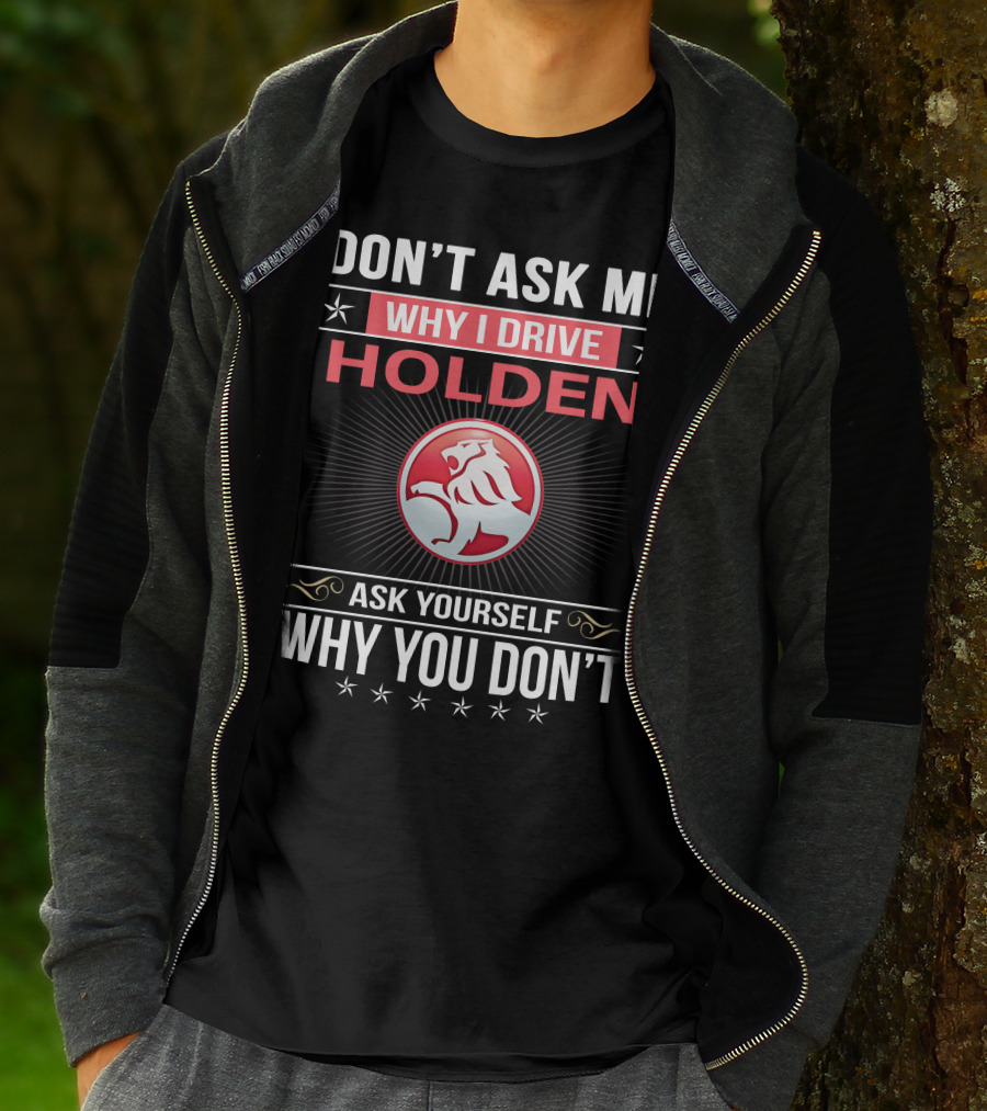 Don't Ask Me Why I Drive Holden Ask Yourself Why You Don't T-Shirt