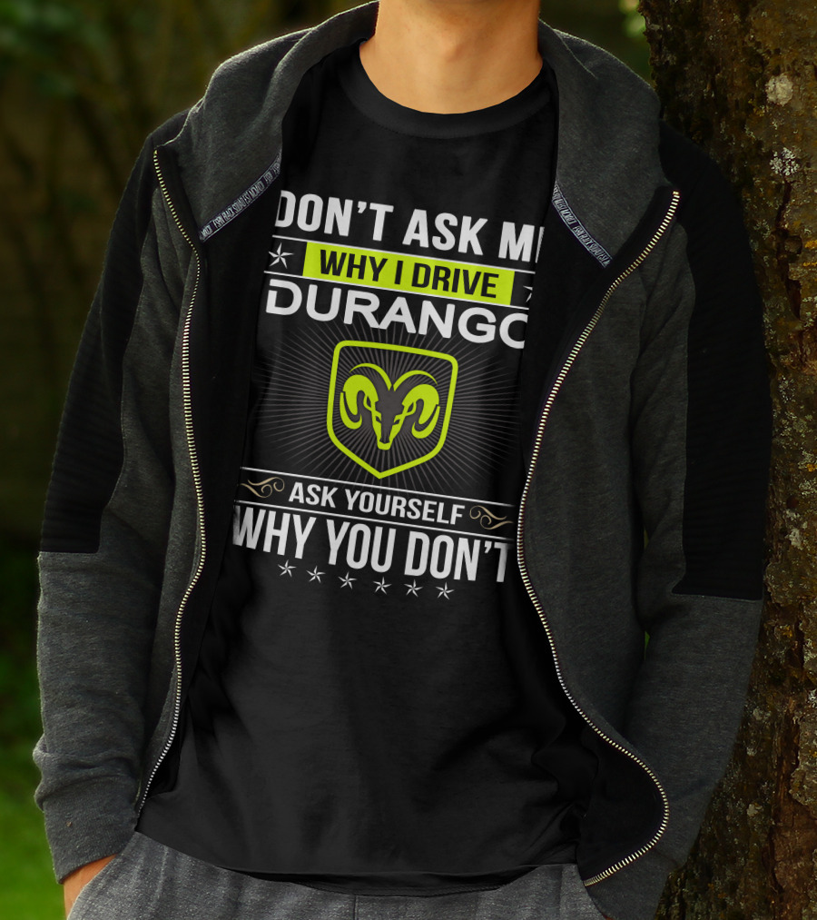 Don't Ask Me Why I Drive Durango Ask Yourself Why You Don't T-Shirt