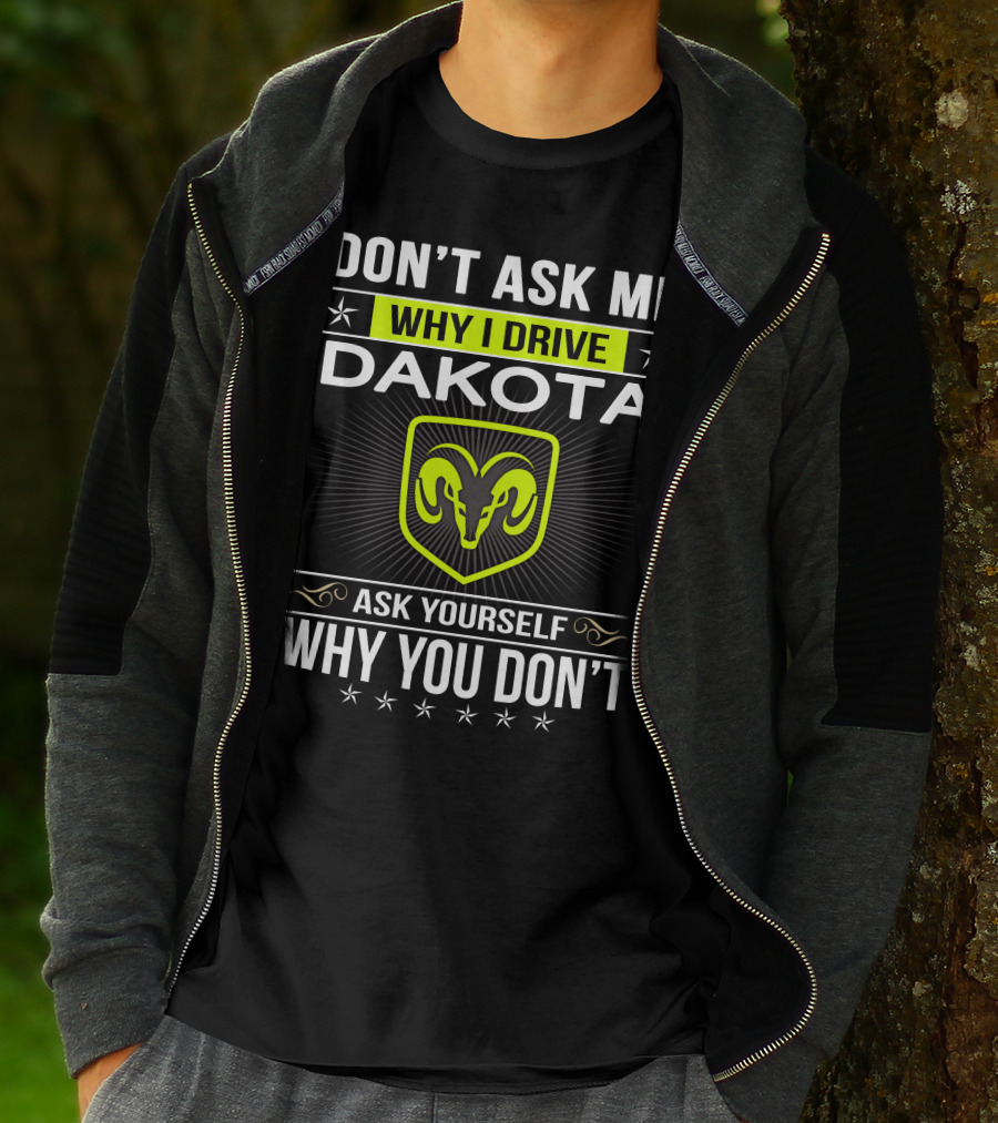 Don't Ask Me Why I Drive Dakota Ask Yourself Why You Don't T-Shirt