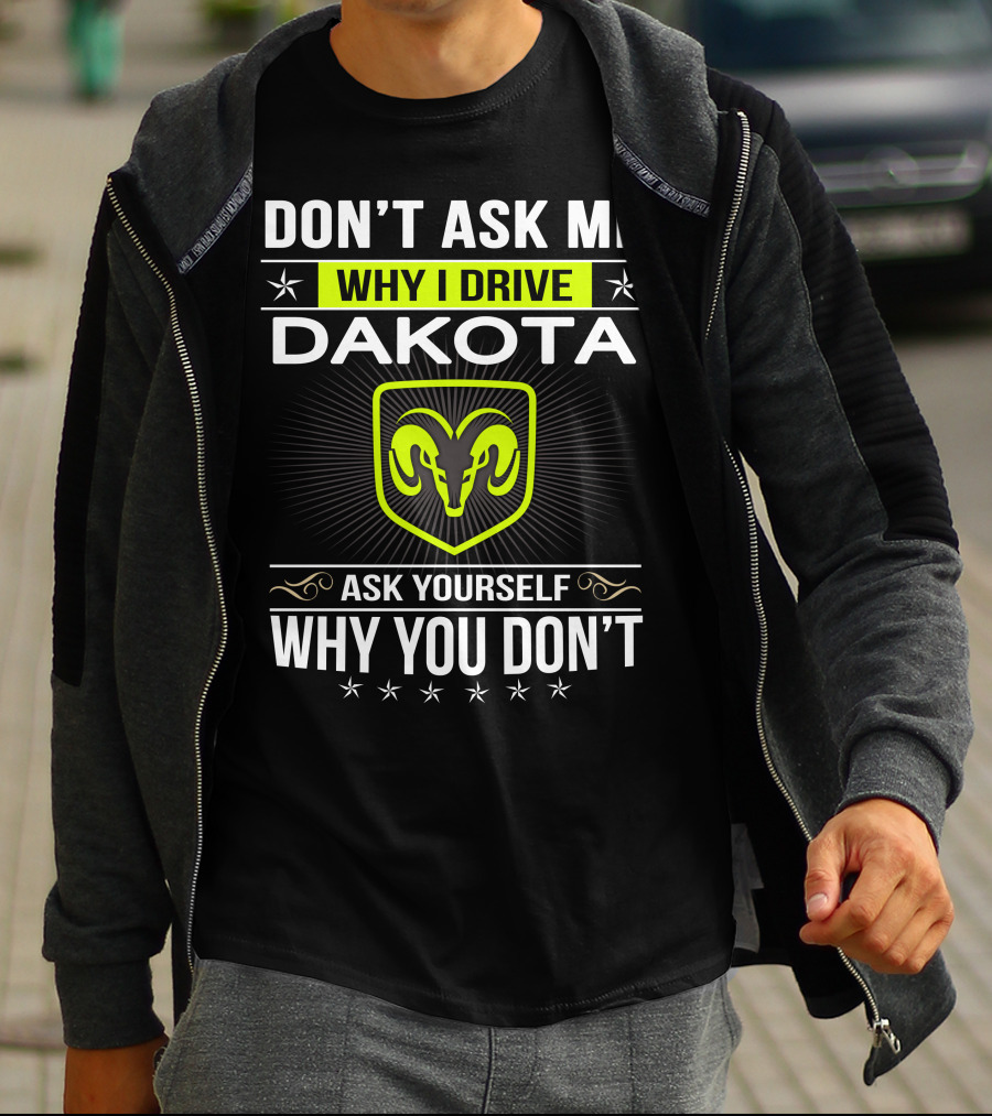 Don't Ask Me Why I Drive Dakota Ask Yourself Why You Don't T-Shirt