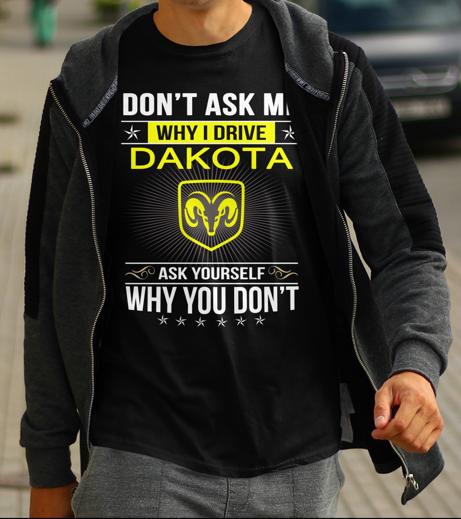 Don't Ask Me Why I Drive Dakota Ask Yourself Why You Don't Ram T-Shirt