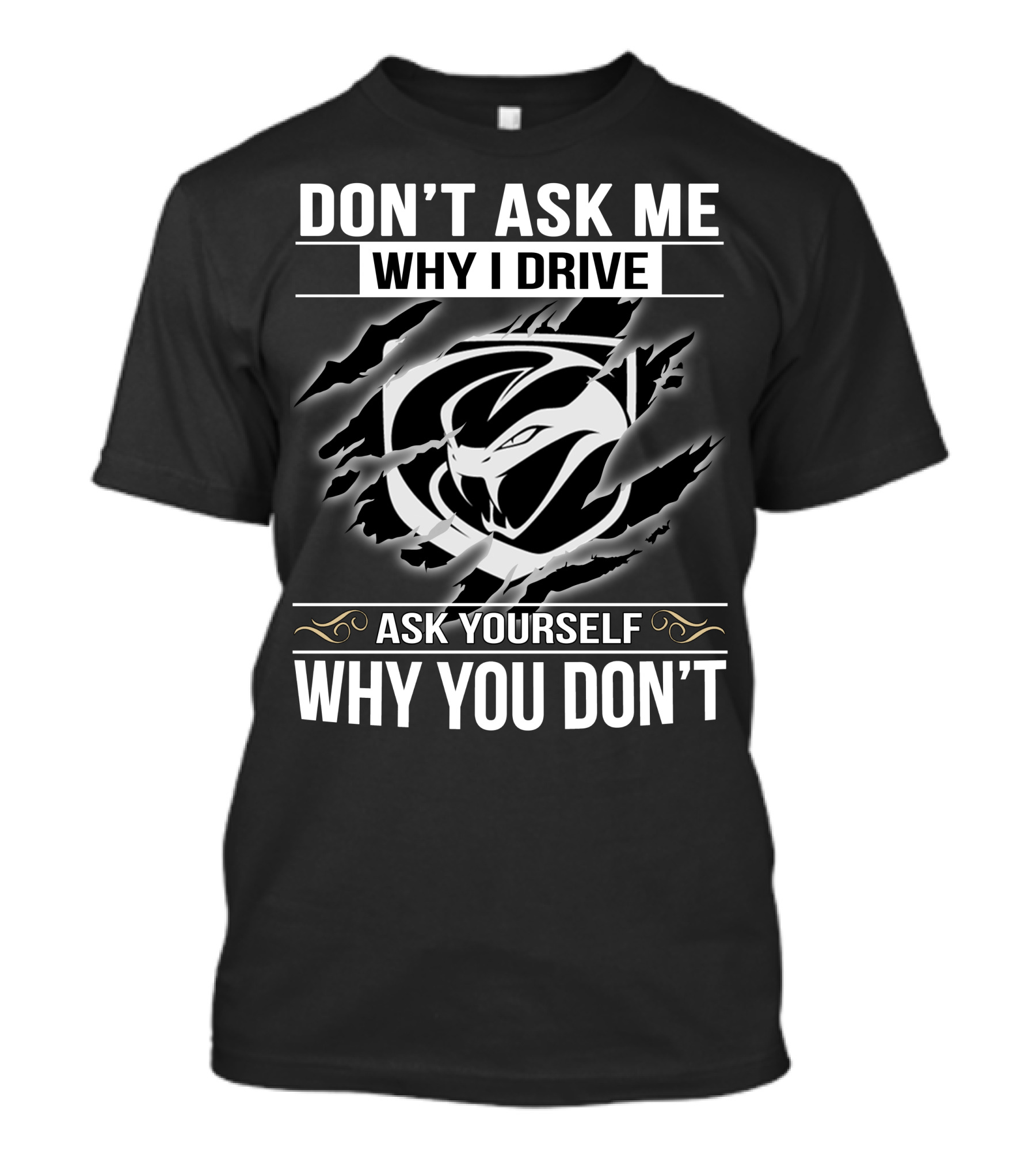 Don't Ask Me Why I Drive Viper 001 Ask Yourself Why You Don't T-Shirt