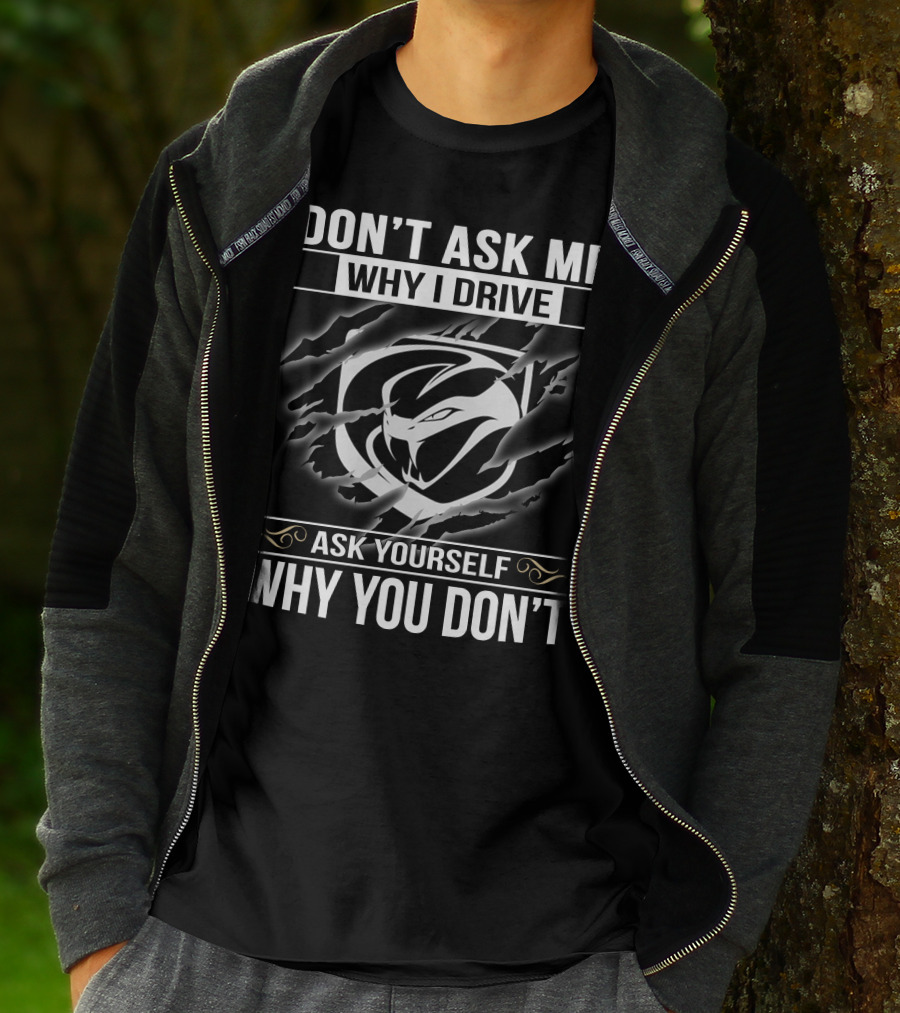 Don't Ask Me Why I Drive Viper 001 Ask Yourself Why You Don't T-Shirt