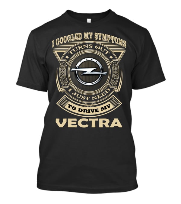 I Googled My Symptoms Turns Out I Just Need To Drive My Opel Vectra T-Shirt