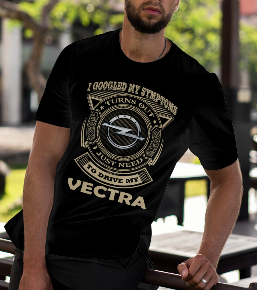 I Googled My Symptoms Turns Out I Just Need To Drive My Opel Vectra T-Shirt