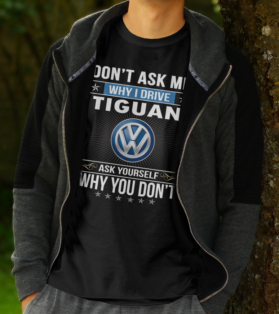 Don't Ask Me Why I Drive Tiguan Volkswagen Ask Yourself Why You Don't T-Shirt