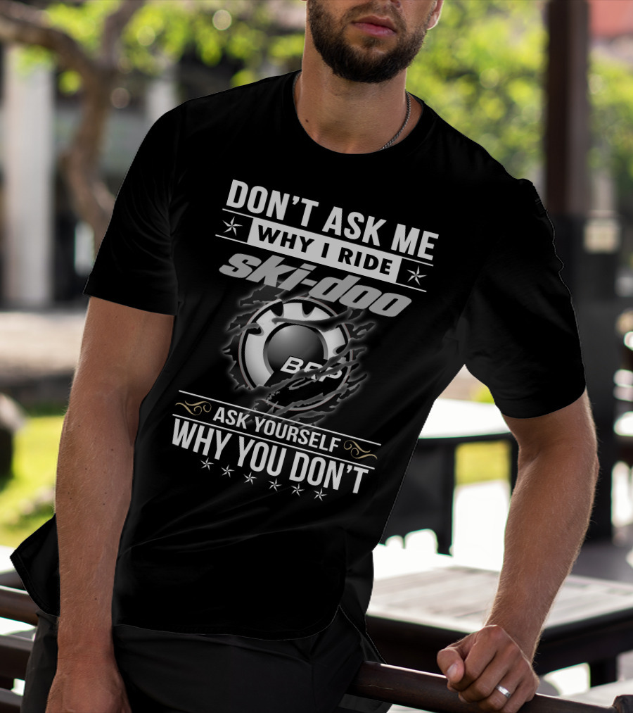 Don't Ask Me Why I Ride Ski-Doo Brp Ask Yourself Why You Don't T-Shirt
