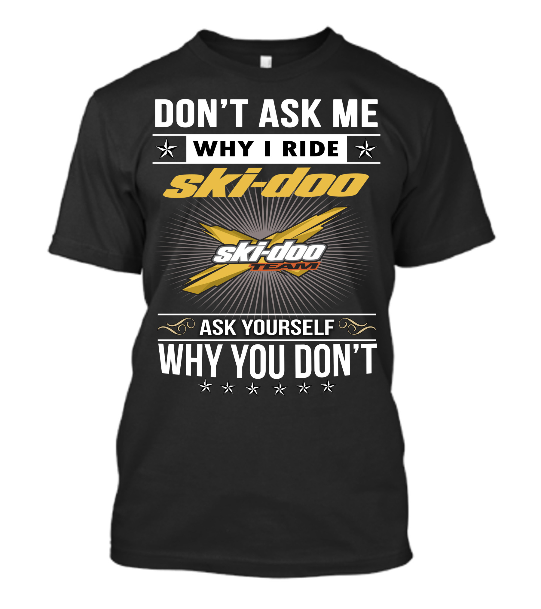 Don't Ask Me Why I Ride Ski-Doo X Ski-Doo Team Ask Yourself Why You Don't T-Shirt