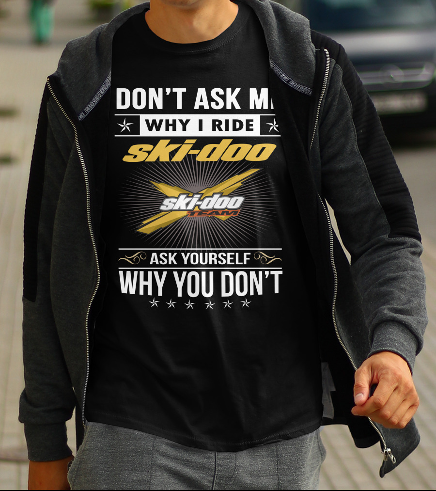 Don't Ask Me Why I Ride Ski-Doo X Ski-Doo Team Ask Yourself Why You Don't T-Shirt