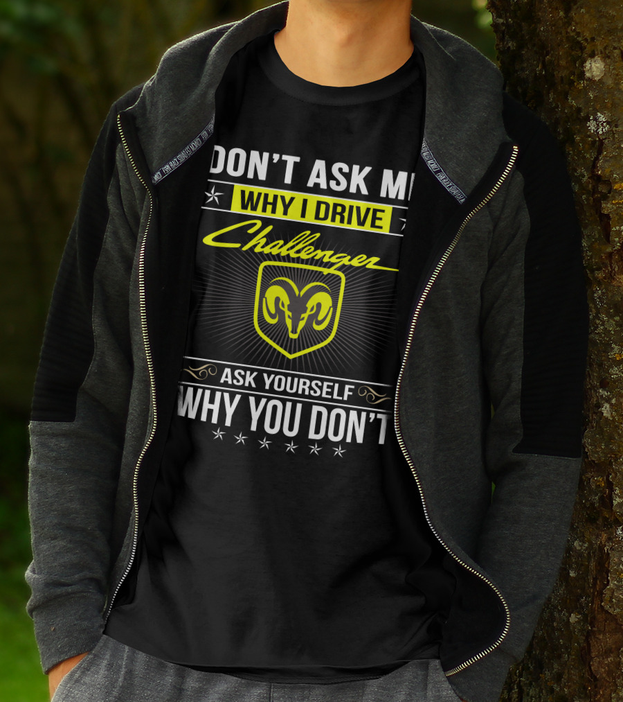 Don't Ask Me Why I Drive Challenger Ask Yourself Why You Don't T-Shirt