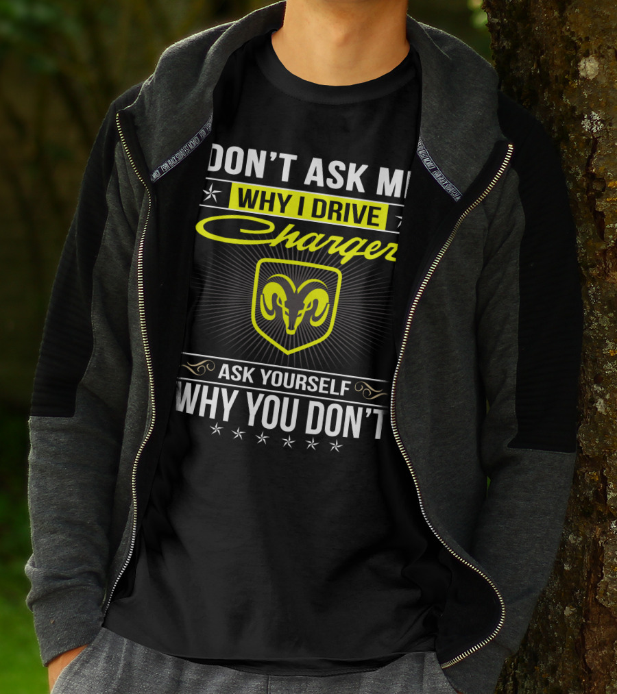 Don't Ask Me Why I Drive Charger Ask Yourself Why You Don't Ram T-Shirt