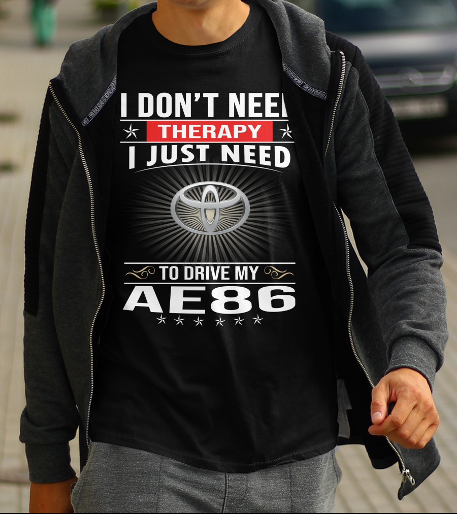 I Don't Need Therapy I Just Need To Drive My Ae86 Toyota T-Shirt
