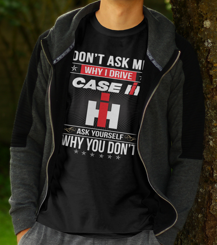 Don't Ask Me Why I Drive Case Ih Ask Yourself Why You Don't T-Shirt