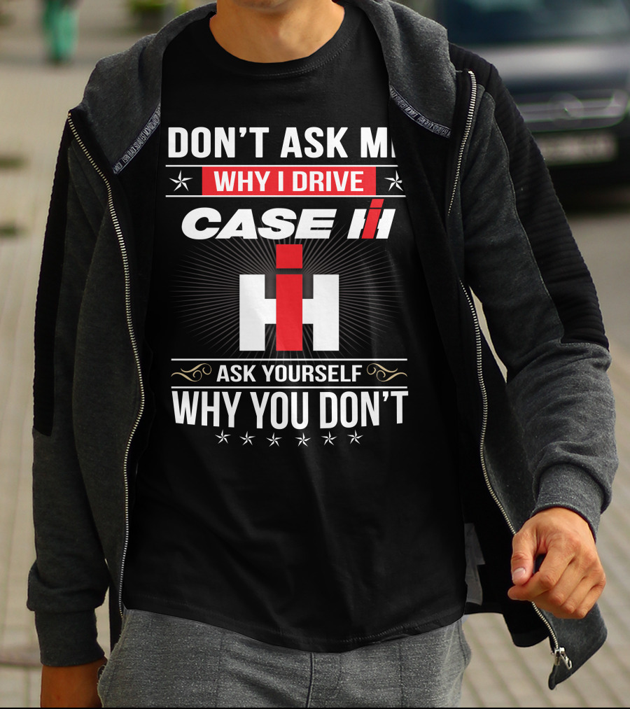 Don't Ask Me Why I Drive Case Ih Ask Yourself Why You Don't T-Shirt