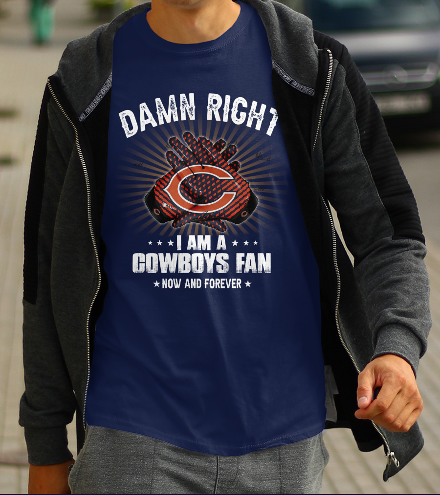 Damn Right I Am A Cowboys Fan Now And Forever Bears T-Shirt