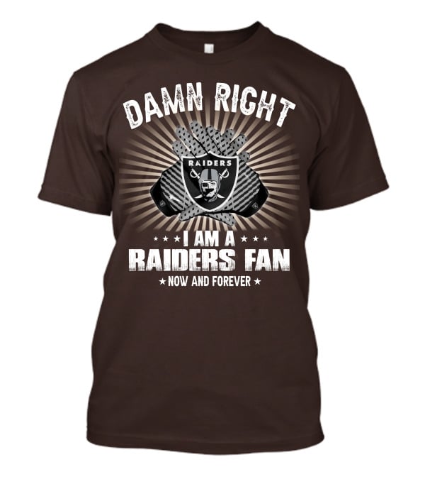 Damn Right I Am A Raiders Fan Now And Forever T-Shirt