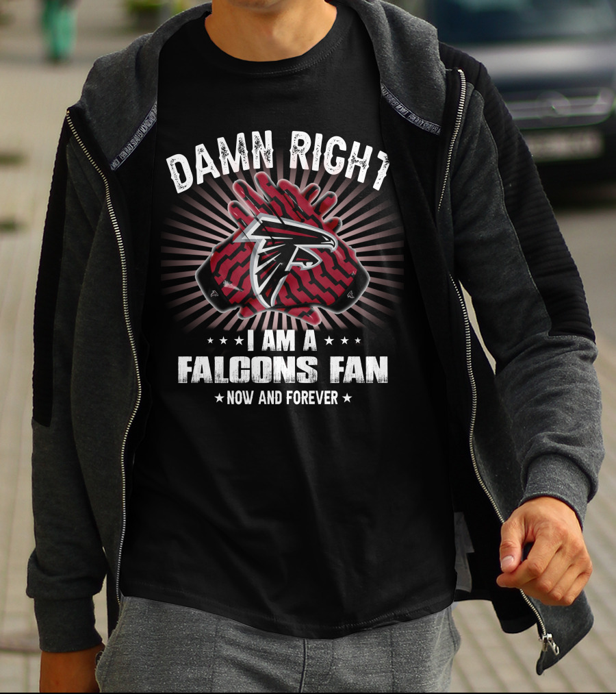 Damn Right I Am A Falcons Fan Now And Forever T-Shirt