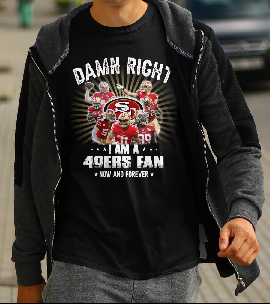 Damn Right I Am A 49ers Fan Now And Forever T-Shirt