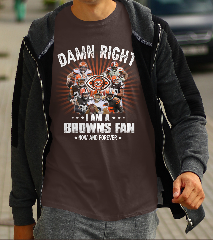 Damn Right I Am A Cleveland Browns Fan Now And Forever T-Shirt
