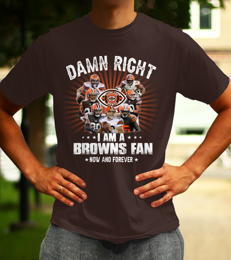 Damn Right I Am A Cleveland Browns Fan Now And Forever T-Shirt